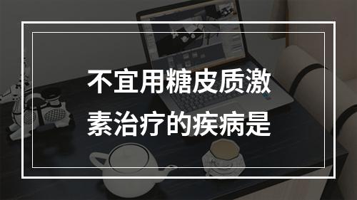 不宜用糖皮质激素治疗的疾病是