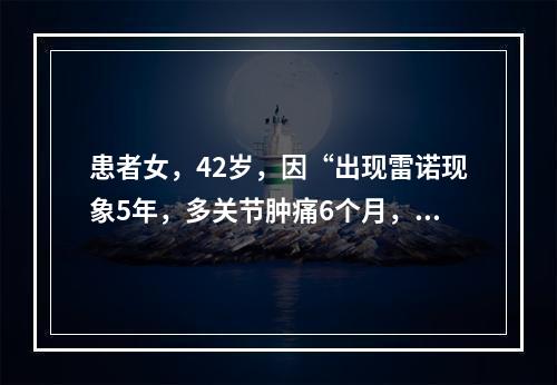 患者女，42岁，因“出现雷诺现象5年，多关节肿痛6个月，伴肌