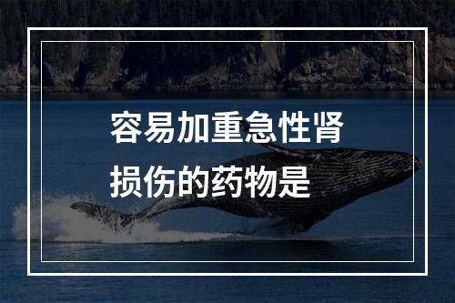 容易加重急性肾损伤的药物是