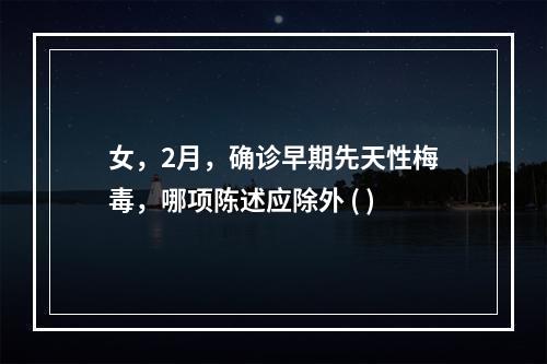 女，2月，确诊早期先天性梅毒，哪项陈述应除外 ( )