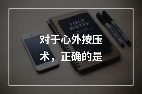 对于心外按压术，正确的是