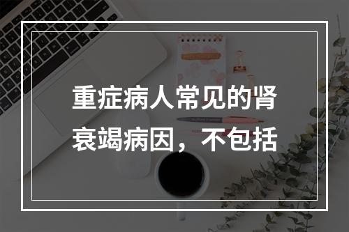 重症病人常见的肾衰竭病因，不包括