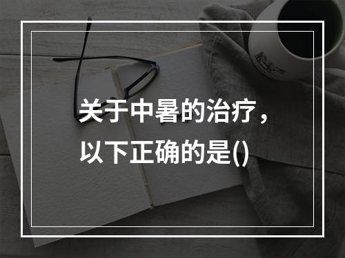 关于中暑的治疗，以下正确的是()