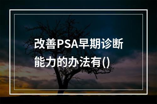 改善PSA早期诊断能力的办法有()