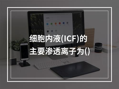 细胞内液(ICF)的主要渗透离子为()