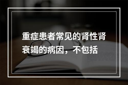 重症患者常见的肾性肾衰竭的病因，不包括