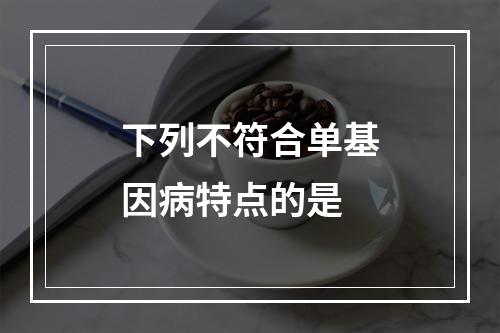 下列不符合单基因病特点的是