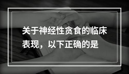 关于神经性贪食的临床表现，以下正确的是