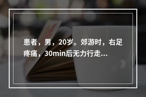 患者，男，20岁。郊游时，右足疼痛，30min后无力行走，体