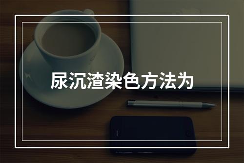 尿沉渣染色方法为