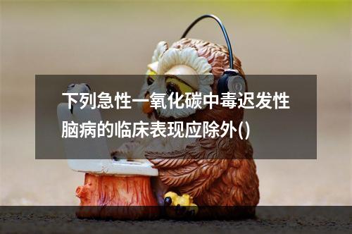 下列急性一氧化碳中毒迟发性脑病的临床表现应除外()