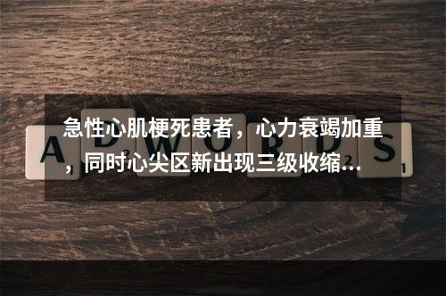 急性心肌梗死患者，心力衰竭加重，同时心尖区新出现三级收缩期吹