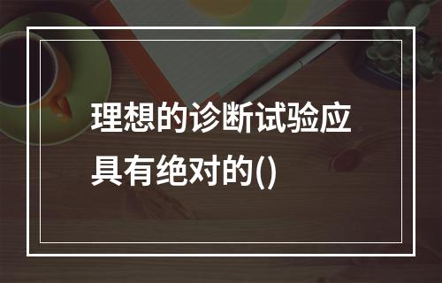 理想的诊断试验应具有绝对的()