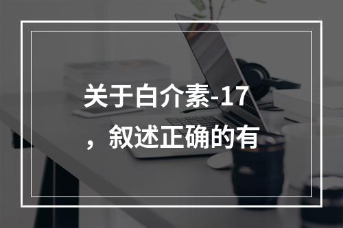 关于白介素-17，叙述正确的有