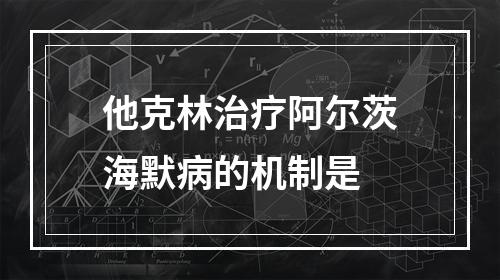 他克林治疗阿尔茨海默病的机制是