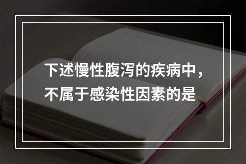 下述慢性腹泻的疾病中，不属于感染性因素的是