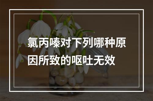 氯丙嗪对下列哪种原因所致的呕吐无效