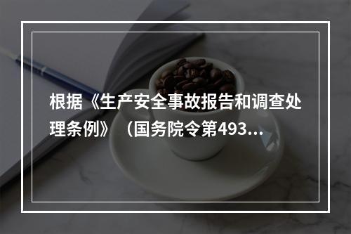 根据《生产安全事故报告和调查处理条例》（国务院令第493号）