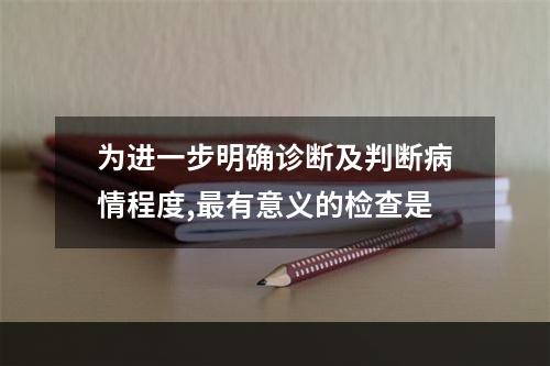 为进一步明确诊断及判断病情程度,最有意义的检查是