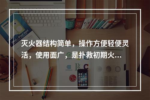 灭火器结构简单，操作方便轻便灵活，使用面广，是扑救初期火灾的