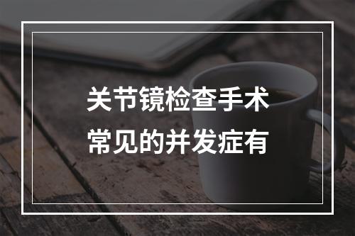 关节镜检查手术常见的并发症有