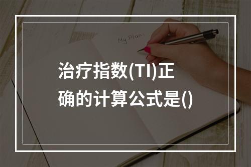 治疗指数(TI)正确的计算公式是()