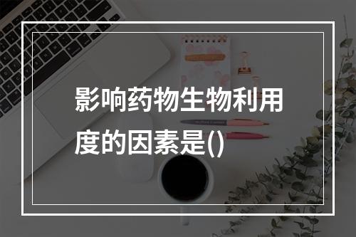 影响药物生物利用度的因素是()