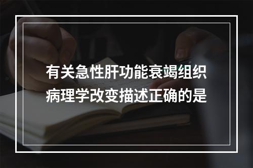 有关急性肝功能衰竭组织病理学改变描述正确的是