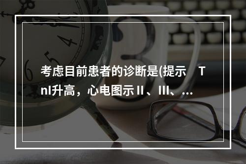 考虑目前患者的诊断是(提示　TnI升高，心电图示Ⅱ、Ⅲ、AV