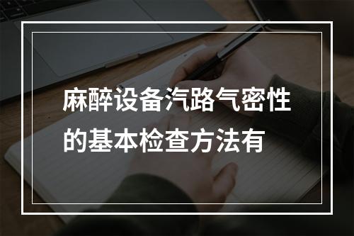 麻醉设备汽路气密性的基本检查方法有