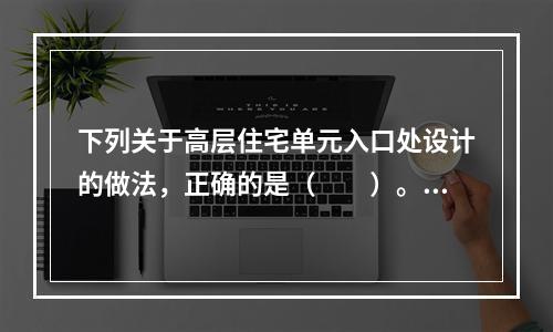 下列关于高层住宅单元入口处设计的做法，正确的是（　　）。[