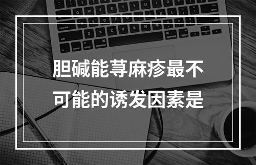 胆碱能荨麻疹最不可能的诱发因素是