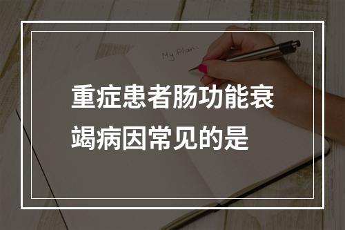 重症患者肠功能衰竭病因常见的是