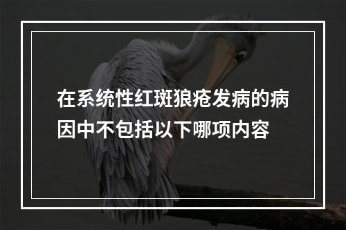 在系统性红斑狼疮发病的病因中不包括以下哪项内容