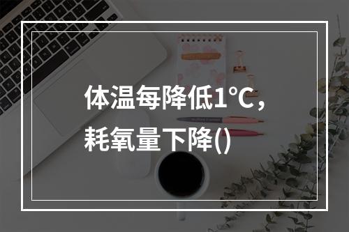 体温每降低1℃，耗氧量下降()