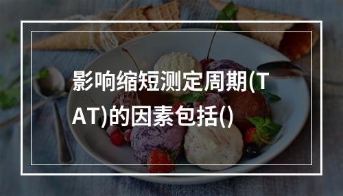 影响缩短测定周期(TAT)的因素包括()