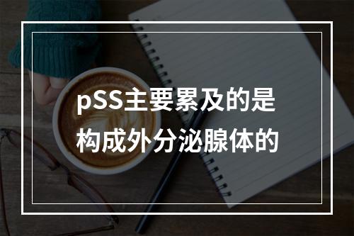 pSS主要累及的是构成外分泌腺体的