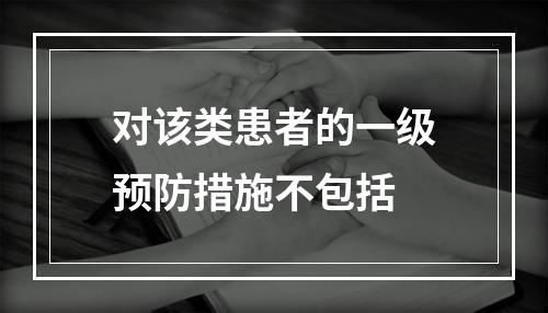 对该类患者的一级预防措施不包括