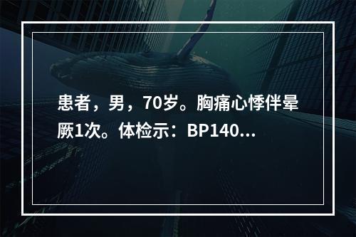 患者，男，70岁。胸痛心悸伴晕厥1次。体检示：BP140/8