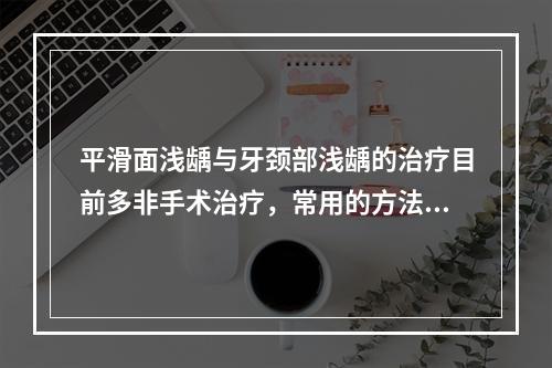 平滑面浅龋与牙颈部浅龋的治疗目前多非手术治疗，常用的方法有