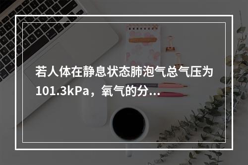 若人体在静息状态肺泡气总气压为101.3kPa，氧气的分压