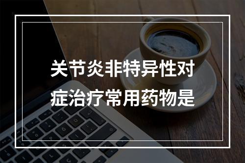 关节炎非特异性对症治疗常用药物是