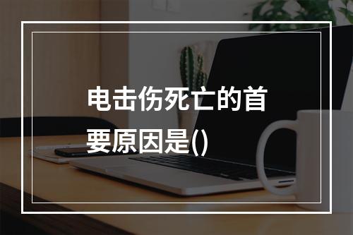 电击伤死亡的首要原因是()