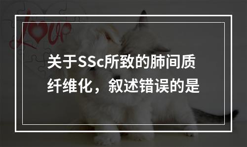 关于SSc所致的肺间质纤维化，叙述错误的是