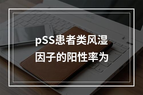 pSS患者类风湿因子的阳性率为