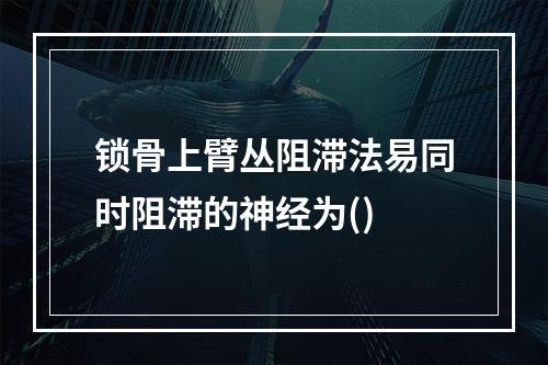 锁骨上臂丛阻滞法易同时阻滞的神经为()