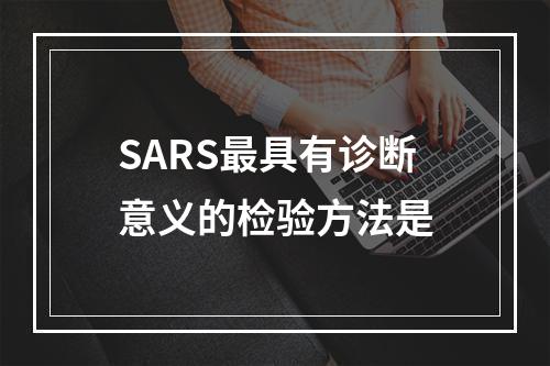 SARS最具有诊断意义的检验方法是