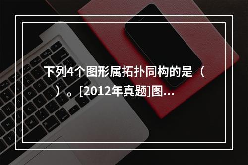 下列4个图形属拓扑同构的是（　　）。[2012年真题]图4