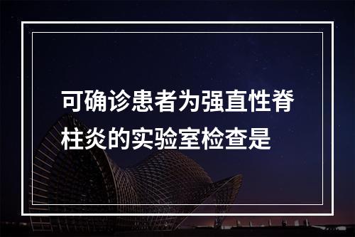 可确诊患者为强直性脊柱炎的实验室检查是