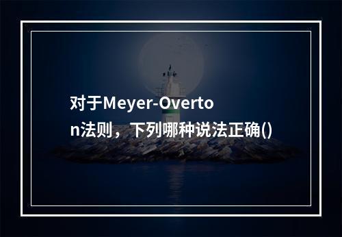 对于Meyer-Overton法则，下列哪种说法正确()